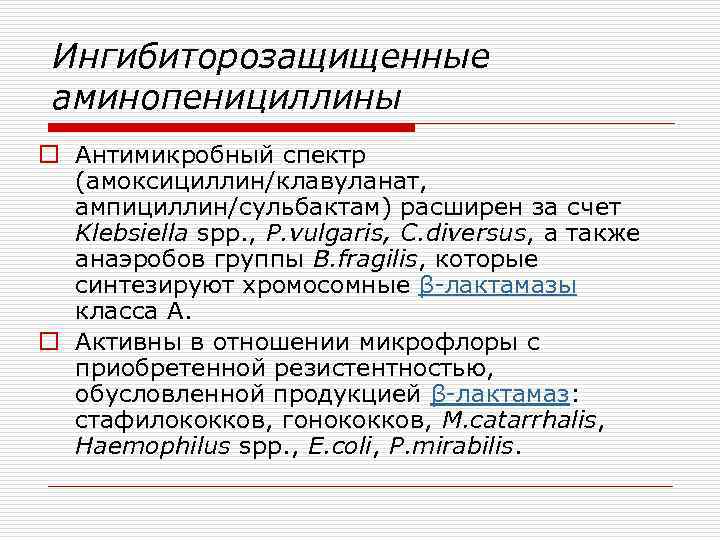 Ингибиторозащищенные аминопенициллины o Антимикробный спектр (амоксициллин/клавуланат, ампициллин/сульбактам) расширен за счет Klebsiella spp. , P.