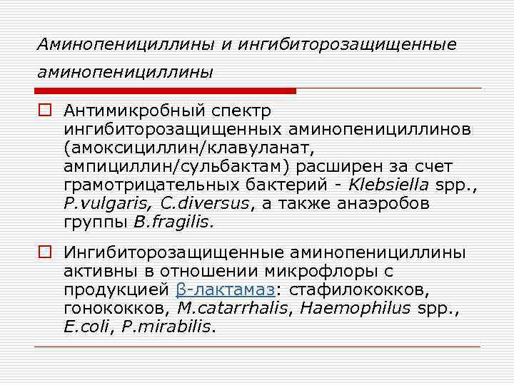 Аминопенициллины и ингибиторозащищенные аминопенициллины o Антимикробный спектр ингибиторозащищенных аминопенициллинов (амоксициллин/клавуланат, ампициллин/сульбактам) расширен за счет