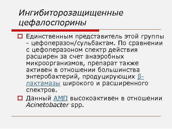 Ингибиторозащищенные цефалоспорины o Единственным представитель этой группы - цефоперазон/сульбактам. По сравнении с цефоперазоном спектр
