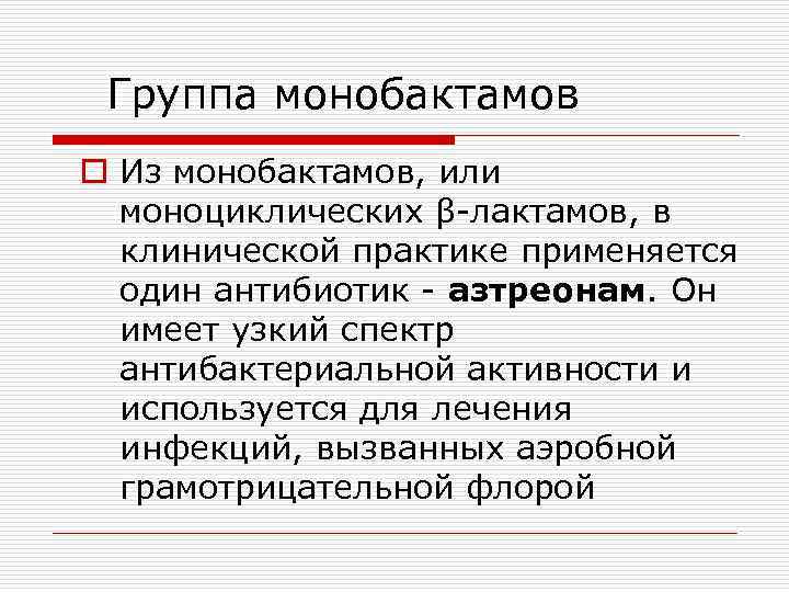 Группа монобактамов o Из монобактамов, или моноциклических β-лактамов, в клинической практике применяется один антибиотик
