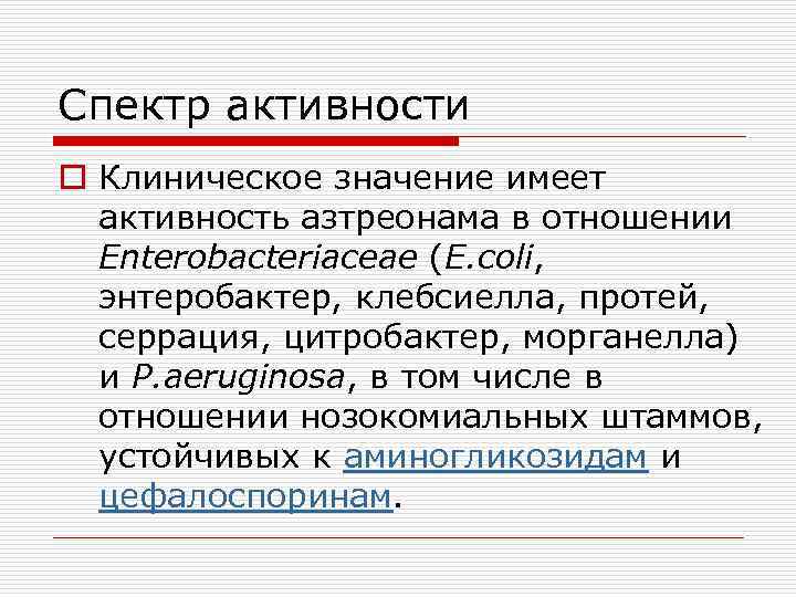 Спектр активности o Клиническое значение имеет активность азтреонама в отношении Enterobacteriaceae (E. coli, энтеробактер,