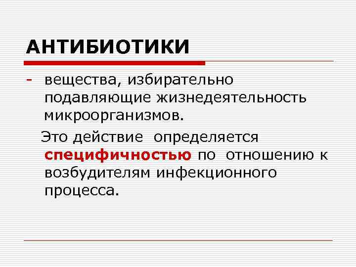 АНТИБИОТИКИ - вещества, избирательно подавляющие жизнедеятельность микроорганизмов. Это действие определяется специфичностью по отношению к