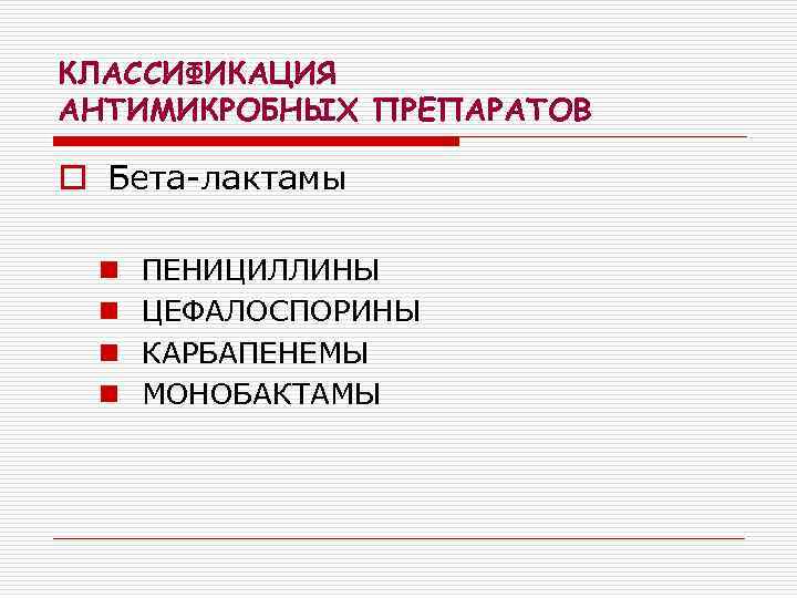 КЛАССИФИКАЦИЯ АНТИМИКРОБНЫХ ПРЕПАРАТОВ o Бета-лактамы n n ПЕНИЦИЛЛИНЫ ЦЕФАЛОСПОРИНЫ КАРБАПЕНЕМЫ МОНОБАКТАМЫ 