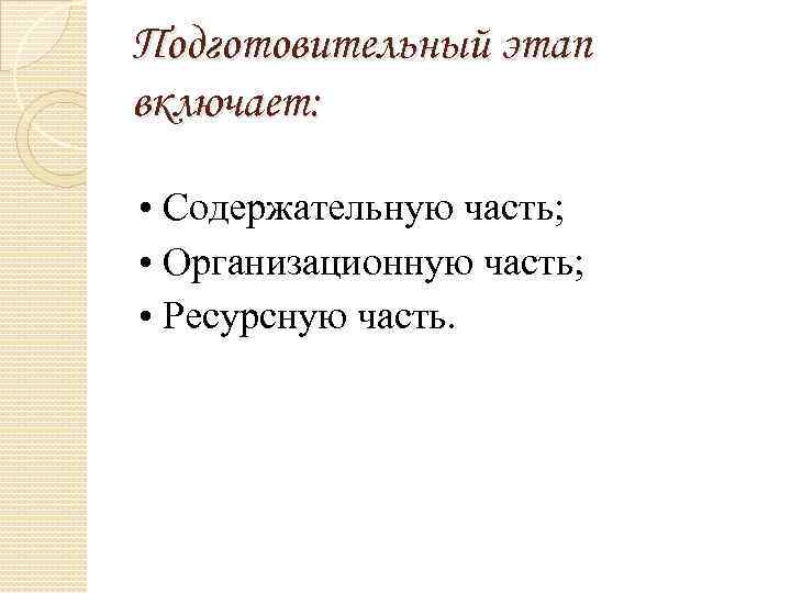 Подготовительный этап включает: • Содержательную часть; • Организационную часть; • Ресурсную часть. 