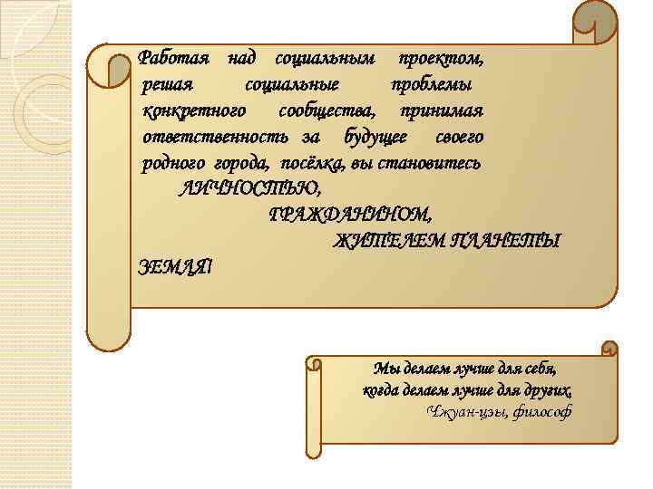 Работая над социальным проектом, решая социальные проблемы конкретного сообщества, принимая ответственность за будущее своего