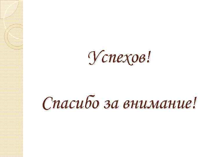 Успехов! Спасибо за внимание! 