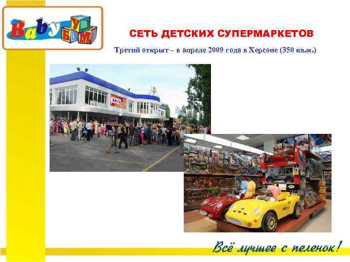 СЕТЬ ДЕТСКИХ СУПЕРМАРКЕТОВ Третий открыт – в апреле 2009 года в Херсоне (350 кв.