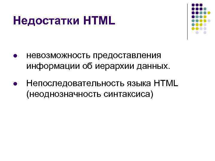 Недостатки HTML l невозможность предоставления информации об иерархии данных. l Непоследовательность языка HTML (неоднозначность