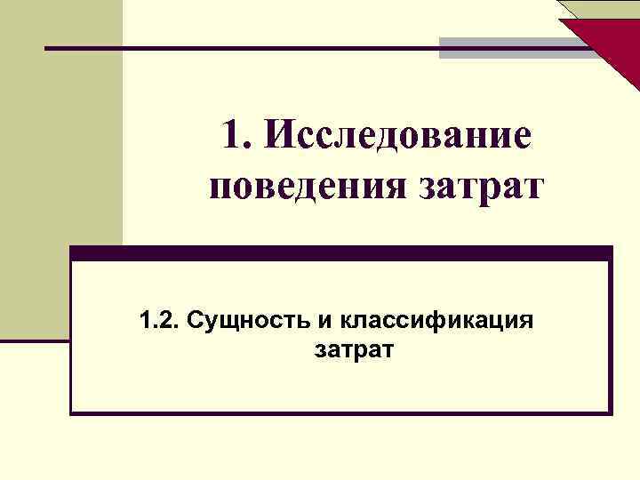 1. Исследование поведения затрат 1. 2. Сущность и классификация затрат 