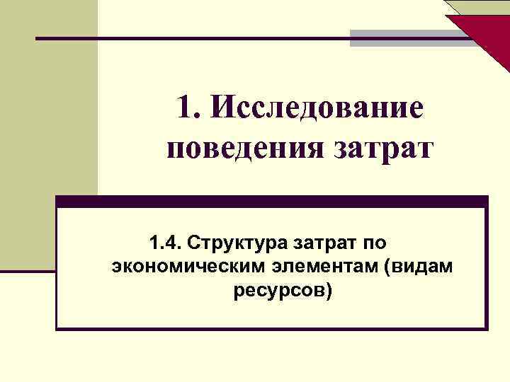 1. Исследование поведения затрат 1. 4. Структура затрат по экономическим элементам (видам ресурсов) 