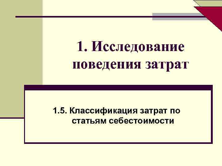 1. Исследование поведения затрат 1. 5. Классификация затрат по статьям себестоимости 