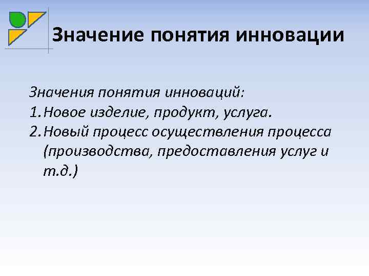 Значение понятия инновации Значения понятия инноваций: 1. Новое изделие, продукт, услуга. 2. Новый процесс