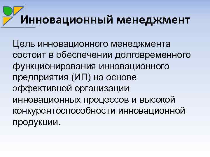 Инновационный менеджмент Цель инновационного менеджмента состоит в обеспечении долговременного функционирования инновационного предприятия (ИП) на