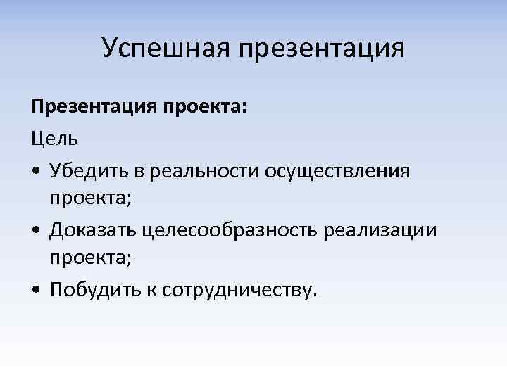 Успешная презентация Презентация проекта: Цель • Убедить в реальности осуществления проекта; • Доказать целесообразность