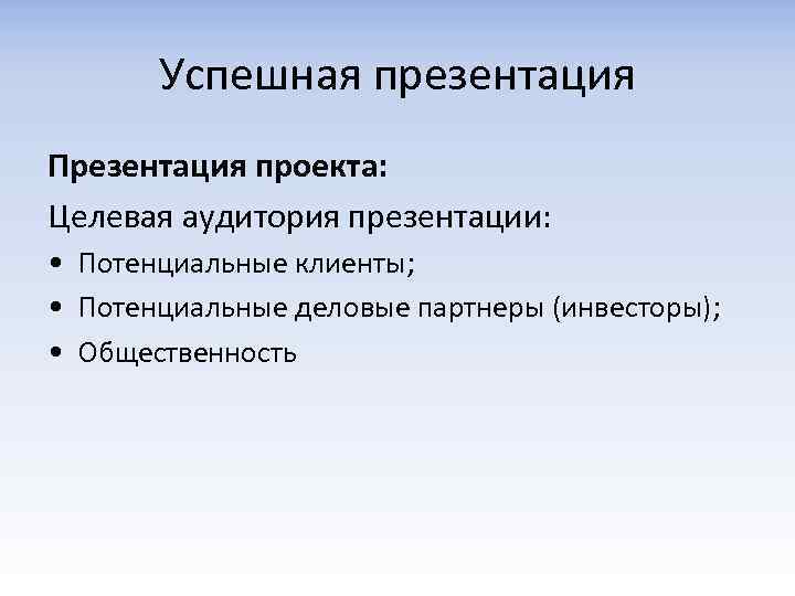 Успешная презентация Презентация проекта: Целевая аудитория презентации: • Потенциальные клиенты; • Потенциальные деловые партнеры
