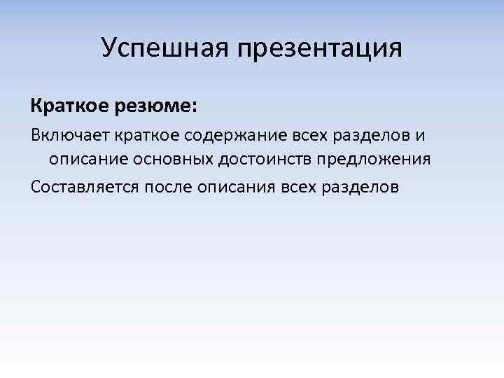 Успешная презентация Краткое резюме: Включает краткое содержание всех разделов и описание основных достоинств предложения