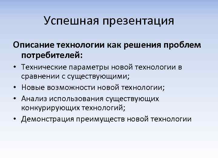Успешная презентация Описание технологии как решения проблем потребителей: • Технические параметры новой технологии в