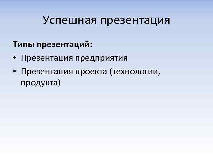 Успешная презентация Типы презентаций: • Презентация предприятия • Презентация проекта (технологии, продукта) 