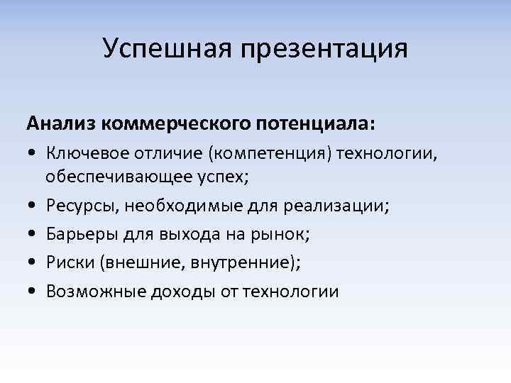Успешная презентация Анализ коммерческого потенциала: • Ключевое отличие (компетенция) технологии, обеспечивающее успех; • Ресурсы,