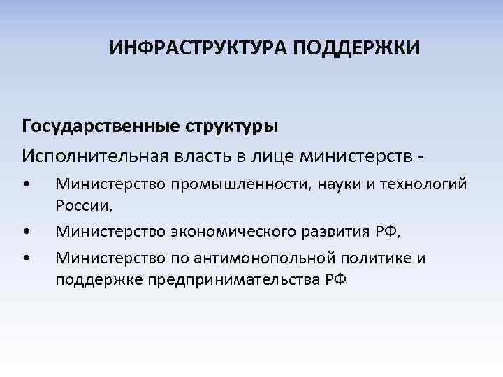 ИНФРАСТРУКТУРА ПОДДЕРЖКИ Государственные структуры Исполнительная власть в лице министерств • • • Министерство промышленности,