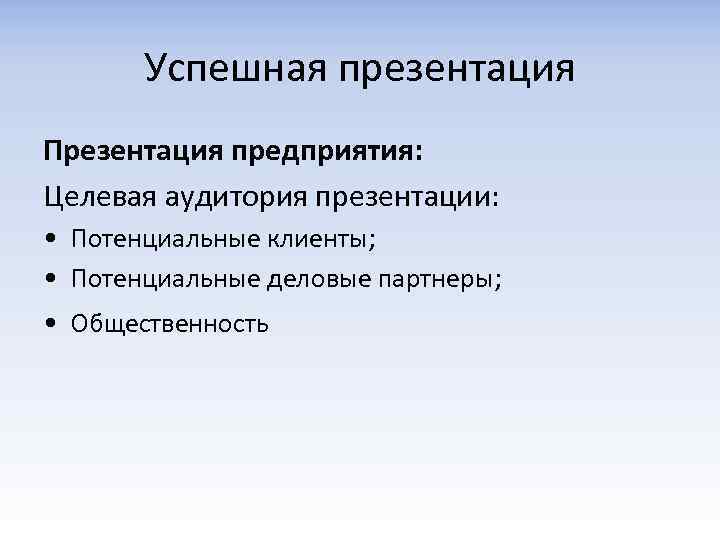 Успешная презентация Презентация предприятия: Целевая аудитория презентации: • Потенциальные клиенты; • Потенциальные деловые партнеры;