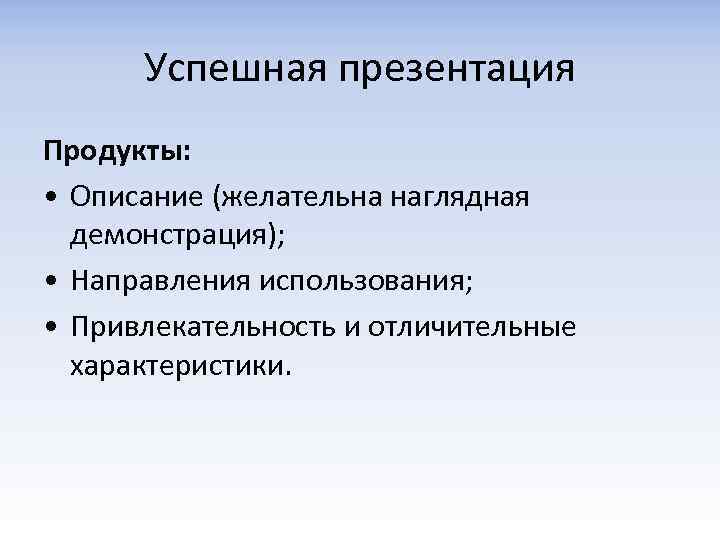 Успешная презентация Продукты: • Описание (желательна наглядная демонстрация); • Направления использования; • Привлекательность и