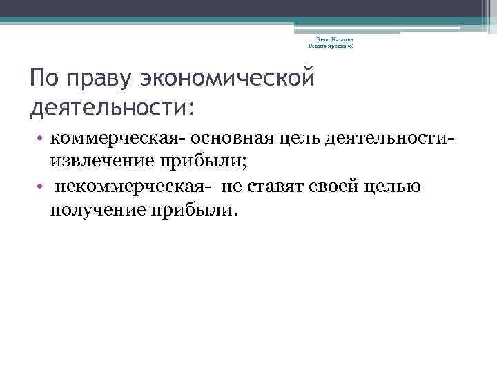 Кепп Наталья Велигмировна © По праву экономической деятельности: • коммерческая- основная цель деятельностиизвлечение прибыли;