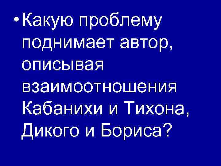  • Какую проблему поднимает автор, описывая взаимоотношения Кабанихи и Тихона, Дикого и Бориса?