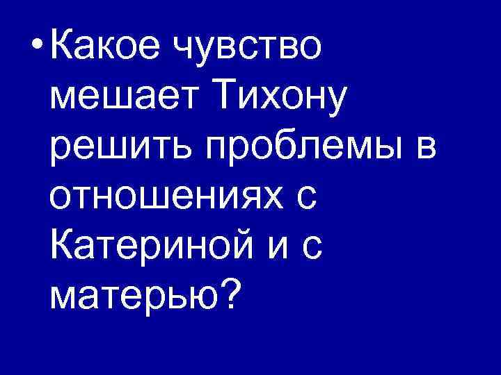  • Какое чувство мешает Тихону решить проблемы в отношениях с Катериной и с