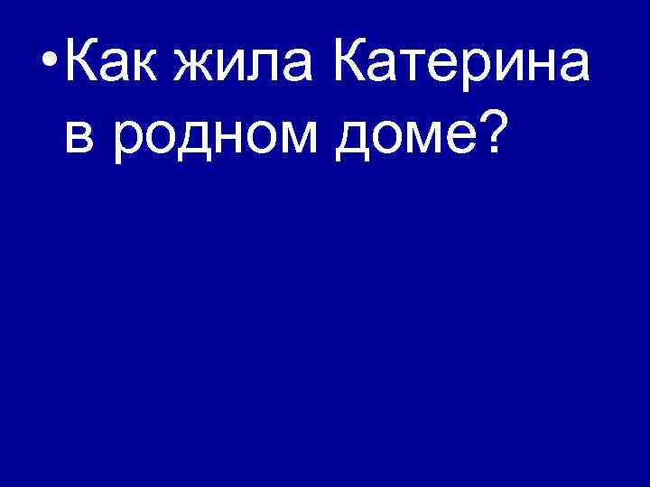  • Как жила Катерина в родном доме? 