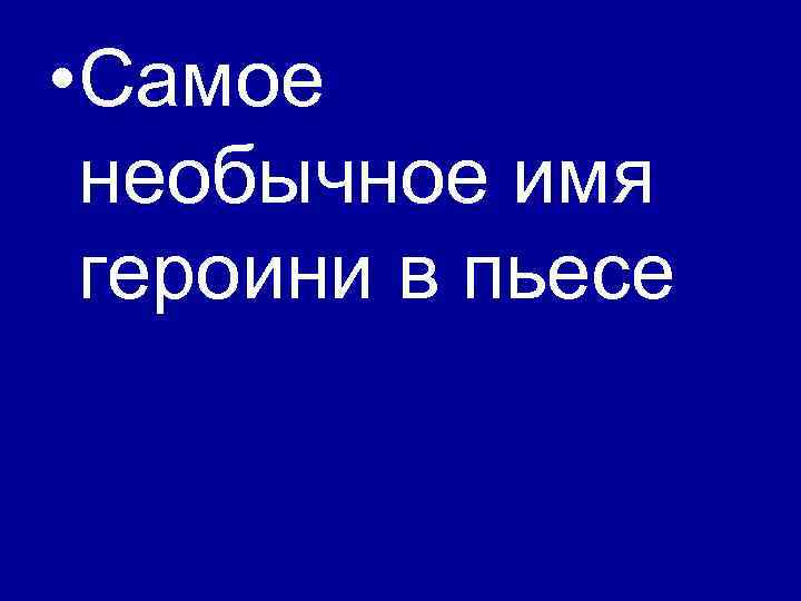  • Самое необычное имя героини в пьесе 