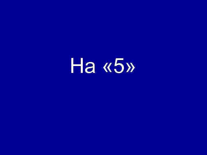 На « 5» 