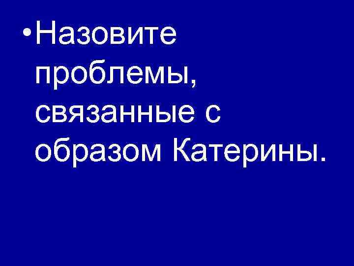  • Назовите проблемы, связанные с образом Катерины. 