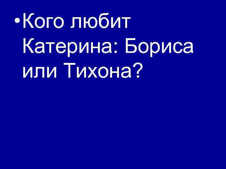  • Кого любит Катерина: Бориса или Тихона? 