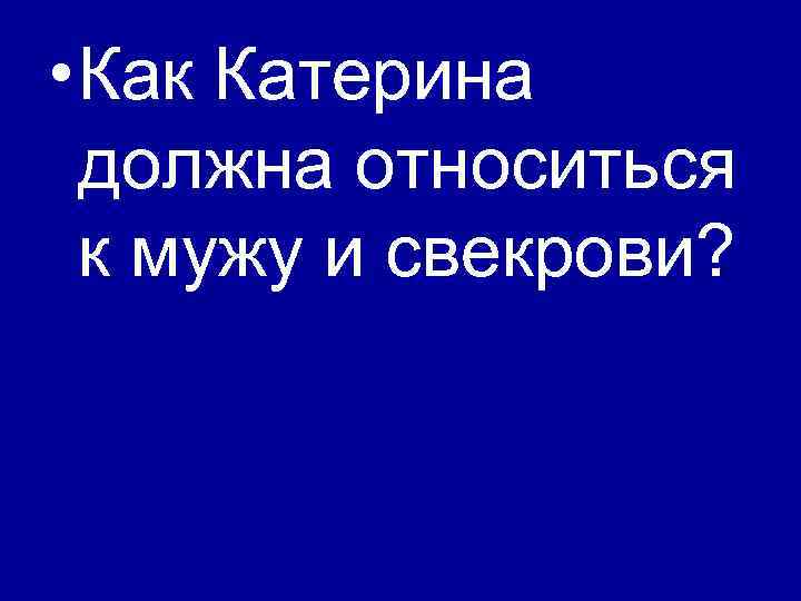  • Как Катерина должна относиться к мужу и свекрови? 
