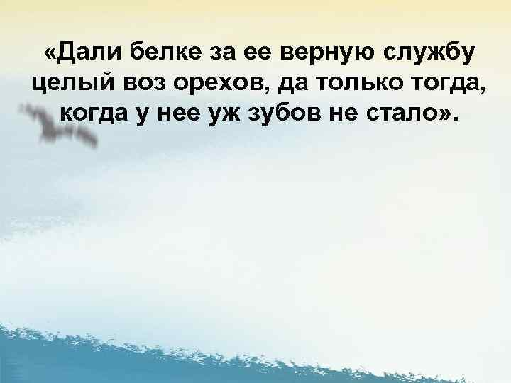  «Дали белке за ее верную службу целый воз орехов, да только тогда, когда