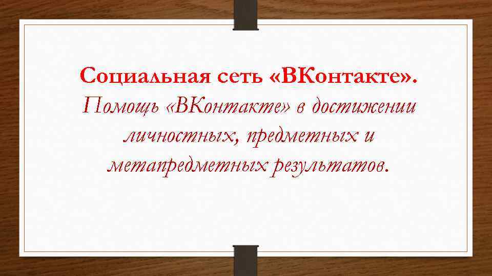 Социальная сеть «ВКонтакте» . Помощь «ВКонтакте» в достижении личностных, предметных и метапредметных результатов. 