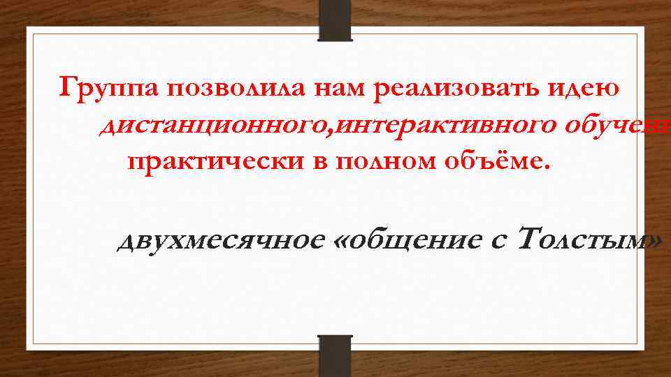 Группа позволила нам реализовать идею дистанционного, интерактивного обучени практически в полном объёме. двухмесячное «общение