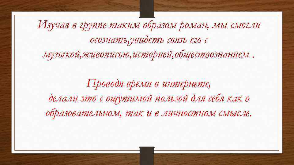 Изучая в группе таким образом роман, мы смогли осознать, увидеть связь его с музыкой,