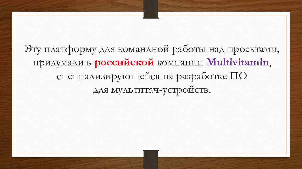 Эту платформу для командной работы над проектами, придумали в российской компании Multivitamin, специализирующейся на