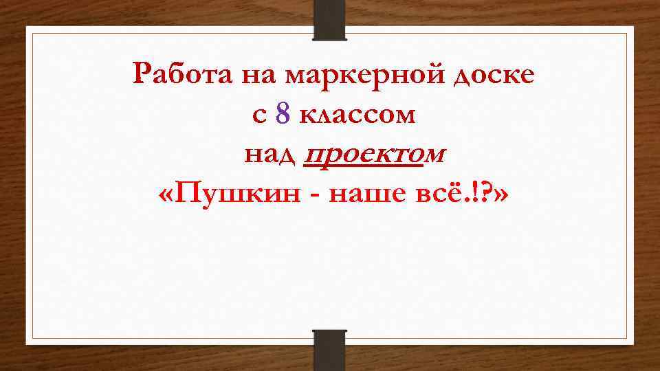 Работа на маркерной доске с 8 классом над проектом «Пушкин - наше всё. !?