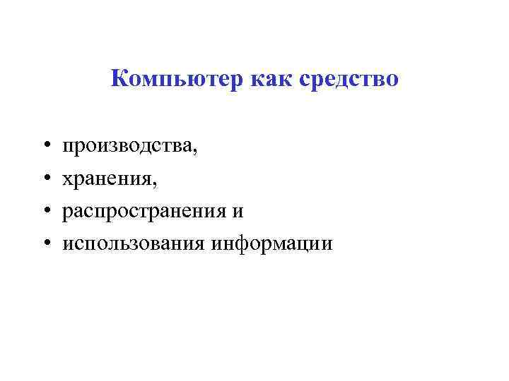 Компьютер как средство • • производства, хранения, распространения и использования информации 