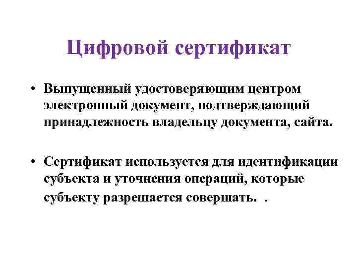 Цифровой сертификат • Выпущенный удостоверяющим центром электронный документ, подтверждающий принадлежность владельцу документа, сайта. •