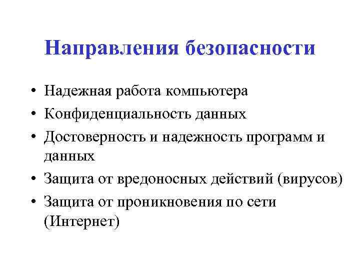 Направления безопасности • Надежная работа компьютера • Конфиденциальность данных • Достоверность и надежность программ