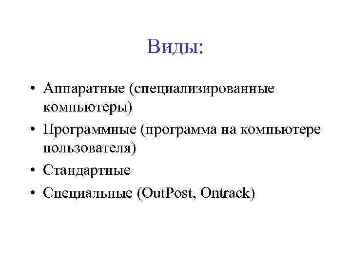 Виды: • Аппаратные (специализированные компьютеры) • Программные (программа на компьютере пользователя) • Стандартные •