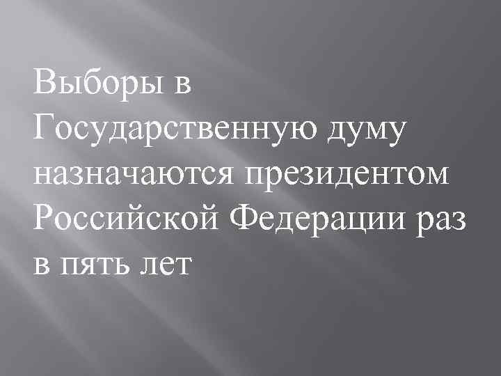 Выборы в Государственную думу назначаются президентом Российской Федерации раз в пять лет 