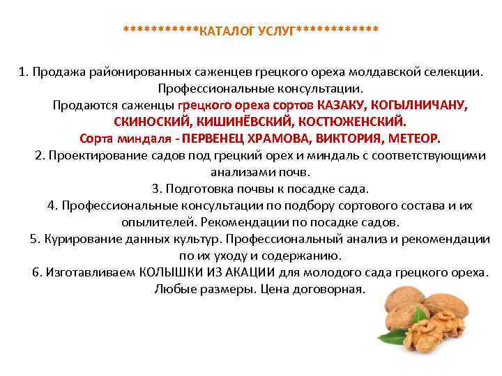 ******КАТАЛОГ УСЛУГ****** 1. Продажа районированных саженцев. грецкого ореха молдавской селекции. Профессиональные консультации. Продаются саженцы