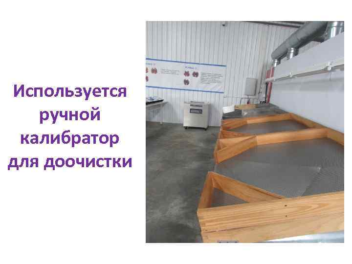 Используется ручной калибратор для доочистки 