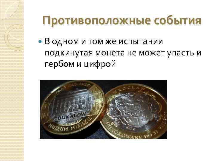 Противоположные события В одном и том же испытании подкинутая монета не может упасть и