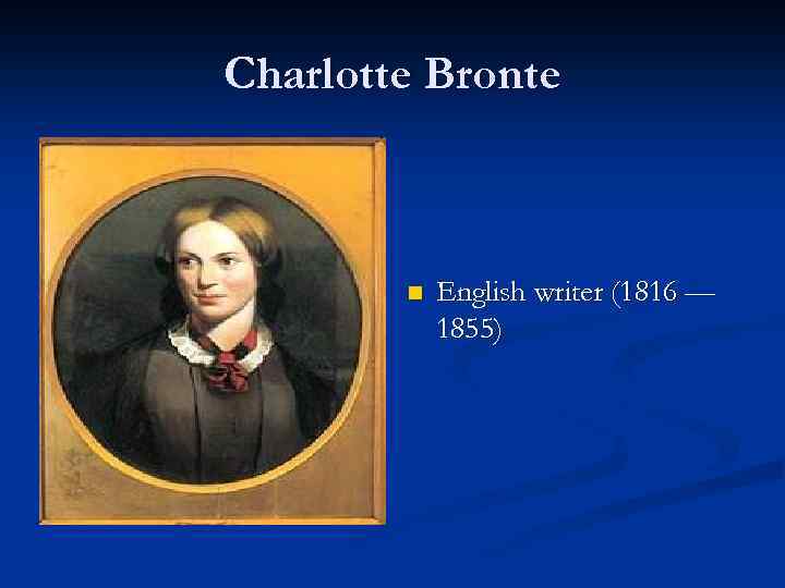 Charlotte Bronte n English writer (1816 — 1855) 